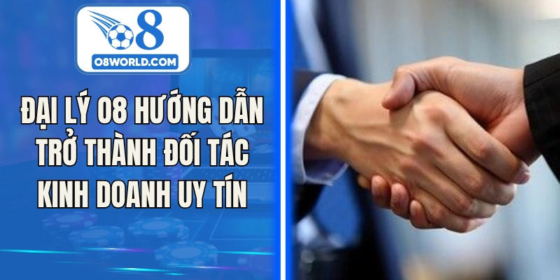 Đại Lý O8 Hướng Dẫn Trở Thành Đối Tác Kinh Doanh Uy Tín
