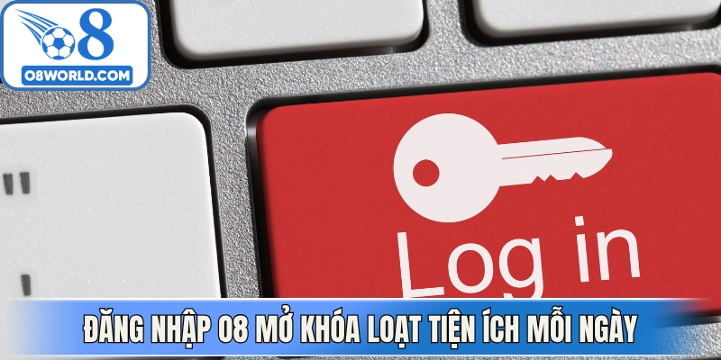 Đăng nhập O8 mở khóa loạt tiện ích mỗi ngày hấp dẫn 