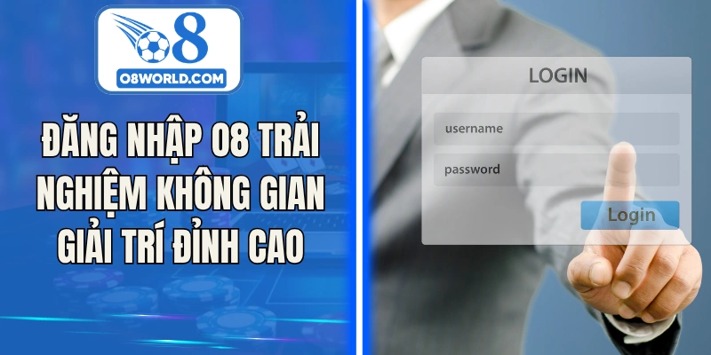 Đăng Nhập O8 Trải Nghiệm Không Gian Giải Trí Đỉnh Cao