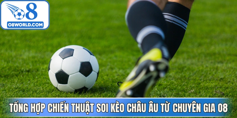 Tổng hợp chiến thuật soi kèo châu Âu từ chuyên gia O8