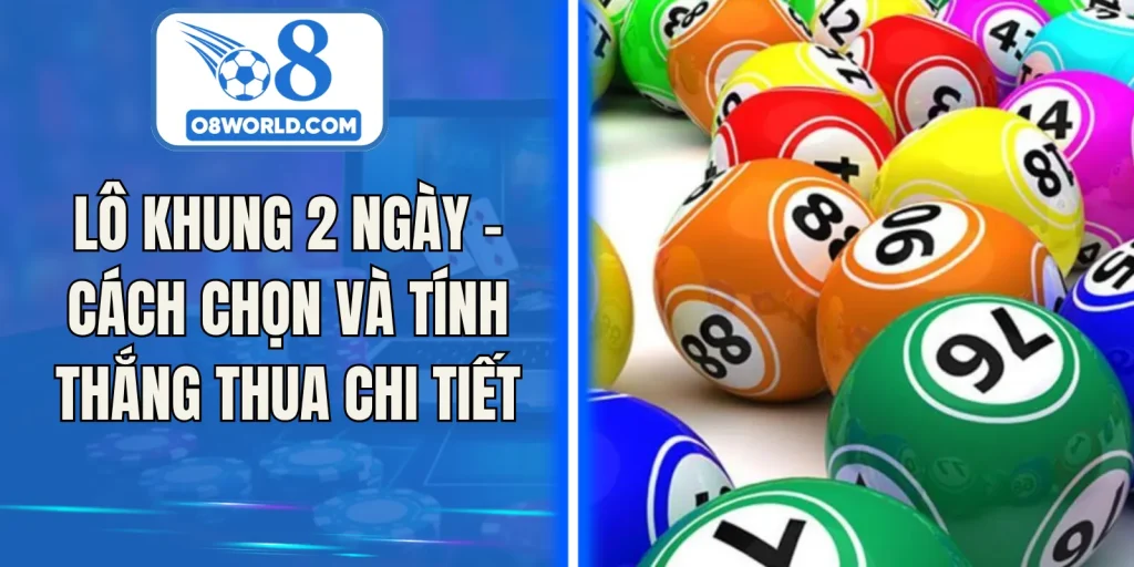 Lô Khung 2 Ngày - Cách Chọn Và Tính Thắng Thua Chi Tiết