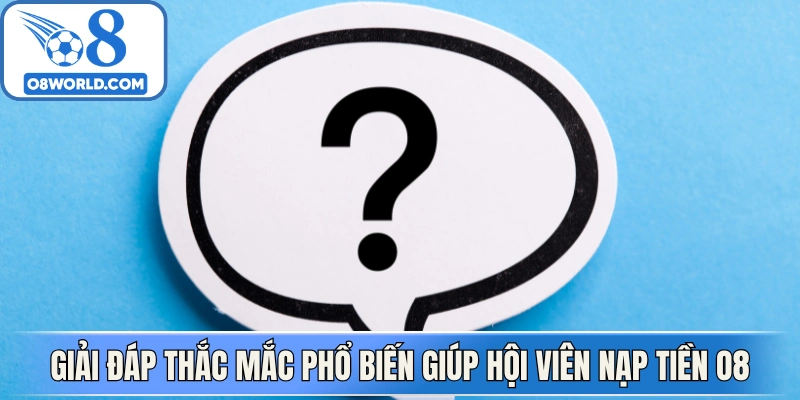 Giải đáp thắc mắc phổ biến giúp hội viên nạp tiền O8 