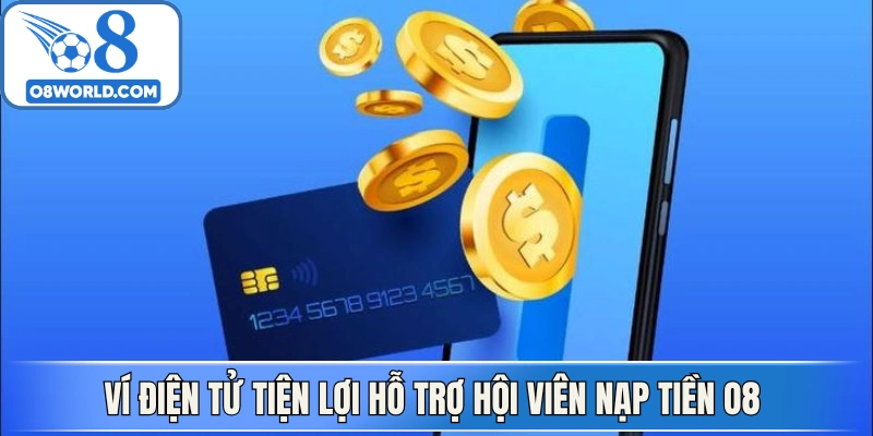 Ví điện tử tiện lợi hỗ trợ hội viên nạp tiền O8 nhanh chóng 