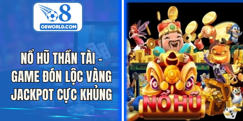 Nổ Hũ Thần Tài – Game Đón Lộc Vàng Jackpot Cực Khủng