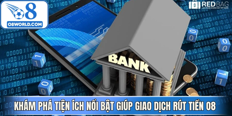 Khám phá tiện ích nổi bật giúp giao dịch rút tiền O8 