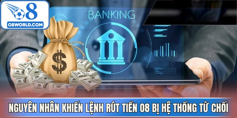 Nguyên nhân khiến lệnh rút tiền O8 bị hệ thống từ chối 
