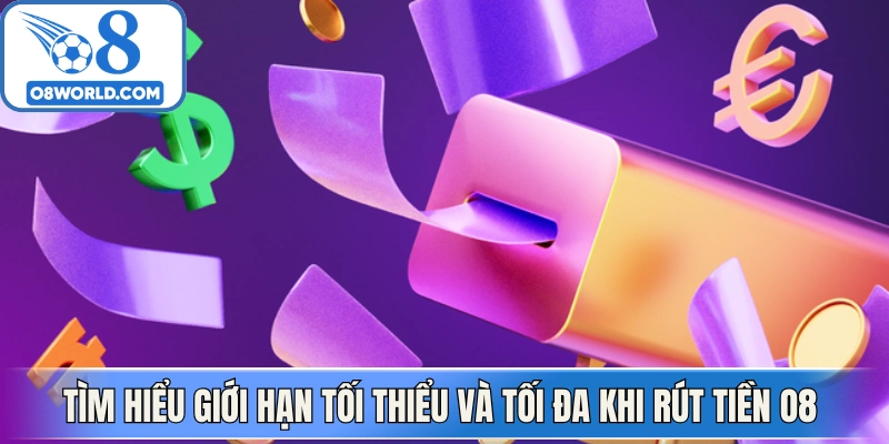 Tìm hiểu giới hạn tối thiểu và tối đa khi rút tiền O8 