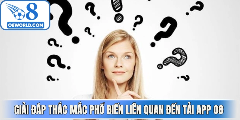 Giải đáp thắc mắc phổ biến liên quan đến tải App O8 
