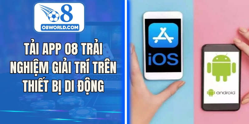 Tải app O8 trải nghiệm giải trí trên thiết bị di động